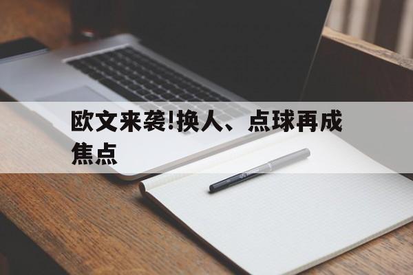 欧文来袭!换人、点球再成焦点的简单介绍